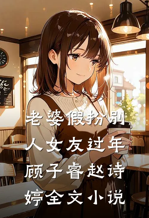 老婆假扮别人女友过年顾子睿赵诗婷全文小说