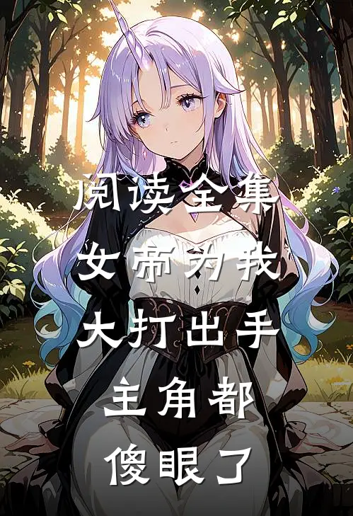 阅读全集女帝为我大打出手，主角都傻眼了