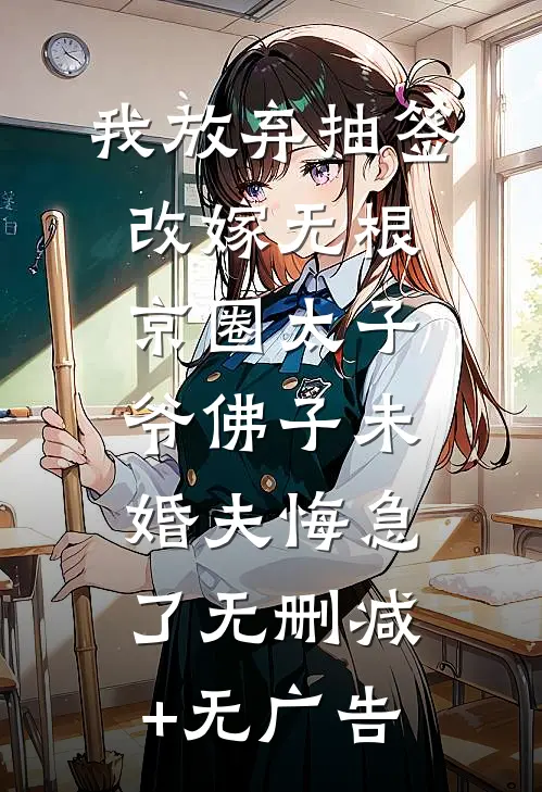 我放弃抽签改嫁无根京圈太子爷佛子未婚夫悔急了无删减+无广告