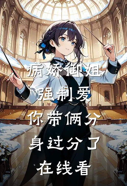病娇御姐强制爱，你带俩分身过分了在线看