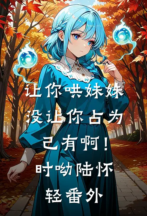 让你哄妹妹，没让你占为己有啊！时呦陆怀轻番外