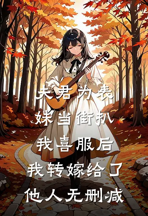 夫君为表妹当街扒我喜服后，我转嫁给了他人无删减