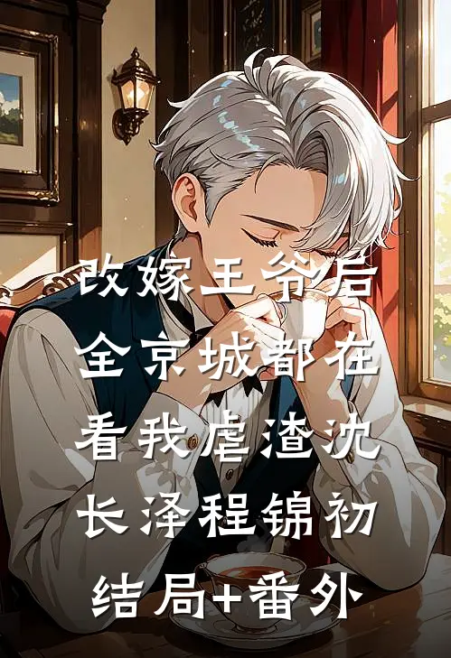 改嫁王爷后，全京城都在看我虐渣沈长泽程锦初结局+番外