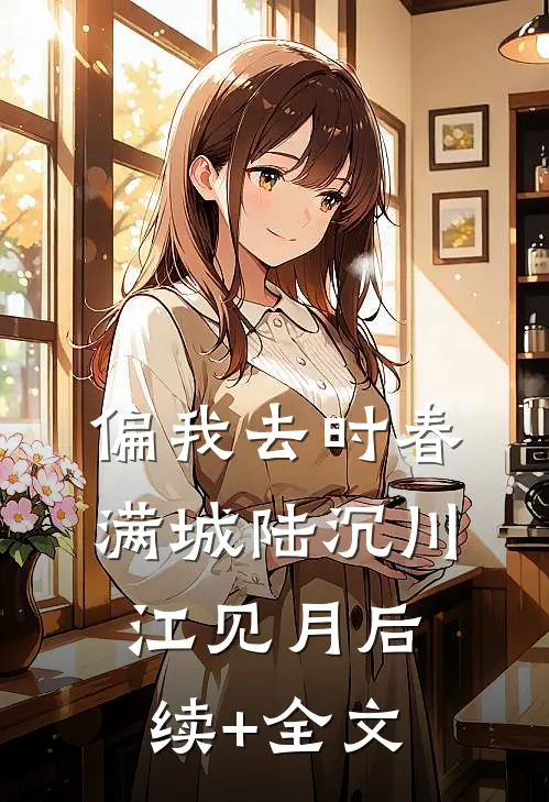 偏我去时春满城陆沉川江见月后续+全文