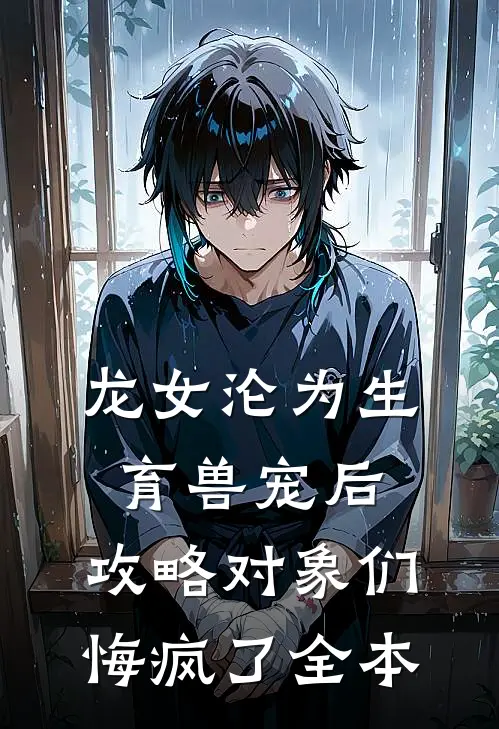 龙女沦为生育兽宠后，攻略对象们悔疯了全本