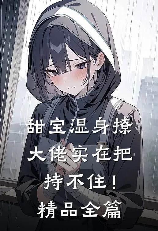 甜宝湿身撩，大佬实在把持不住！精品全篇