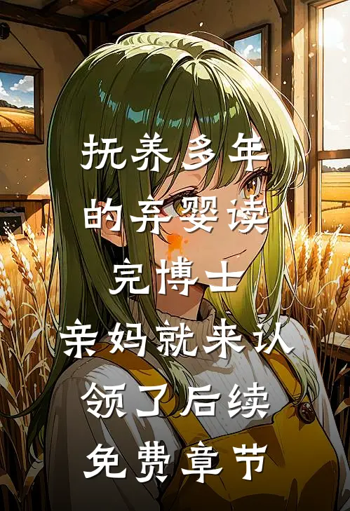 抚养多年的弃婴读完博士，亲妈就来认领了后续免费章节