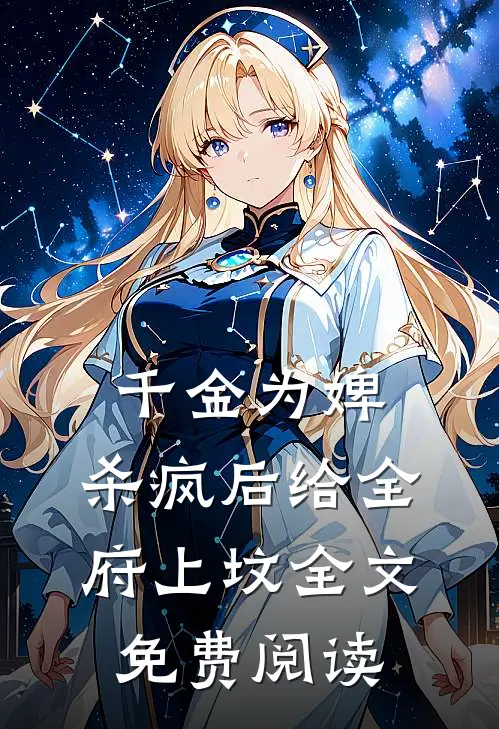 千金为婢，杀疯后给全府上坟全文免费阅读