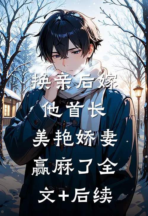 换亲后嫁他首长，美艳娇妻赢麻了全文+后续