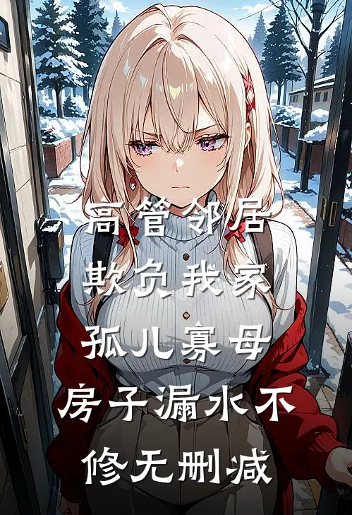 高管邻居欺负我家孤儿寡母，房子漏水不修无删减