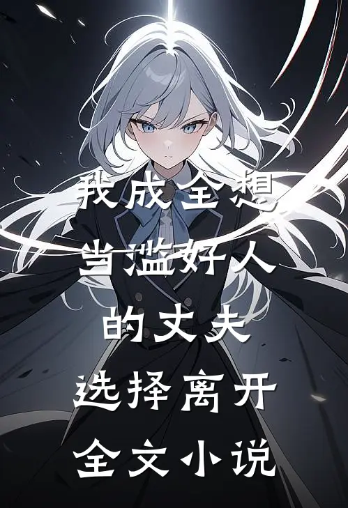我成全想当滥好人的丈夫,选择离开全文