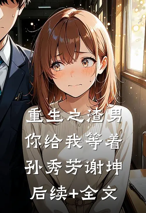 重生之渣男你给我等着孙秀芳谢坤后续+全文