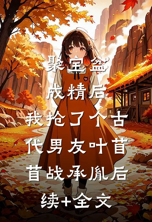 聚宝盆成精后，我抢了个古代男友叶苜苜战承胤后续+全文