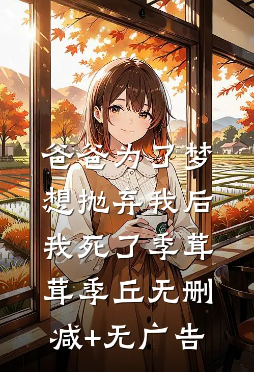 爸爸为了梦想抛弃我后，我死了季茸茸季丘无删减+无广告