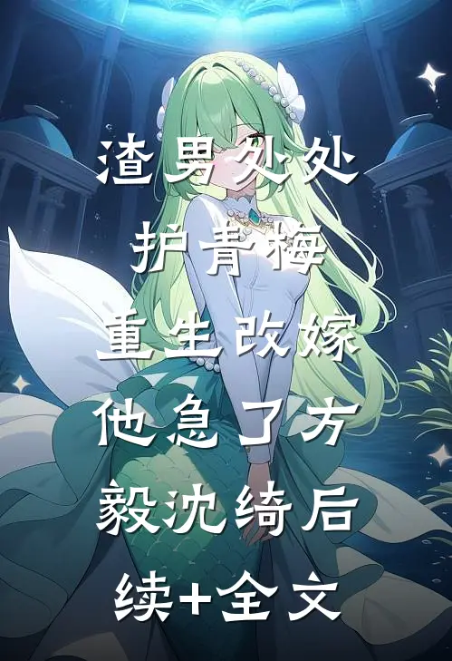 渣男处处护青梅，重生改嫁他急了方毅沈绮后续+全文