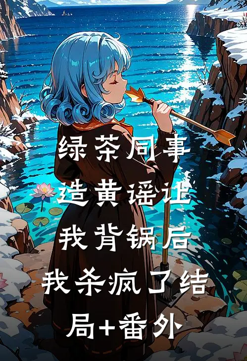 绿茶同事造黄谣让我背锅后，我杀疯了结局+番外