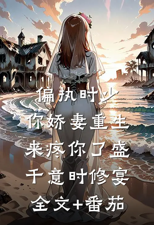 偏执时少，你娇妻重生来疼你了盛千意时修宴全文+番茄