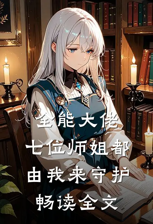 全能大佬：七位师姐都由我来守护畅读全文