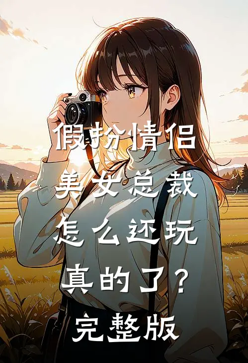 假扮情侣，美女总裁怎么还玩真的了？完整版