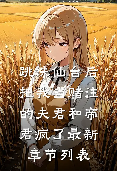 跳诛仙台后，把我当赌注的夫君和帝君疯了最新章节列表