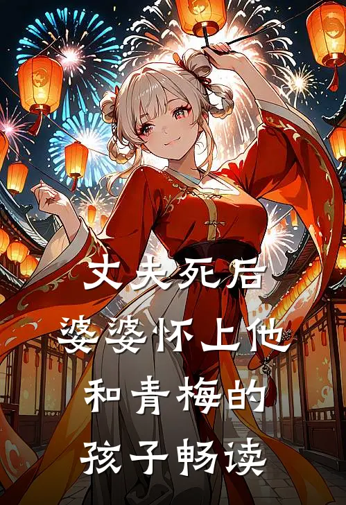 丈夫死后，婆婆怀上他和青梅的孩子畅读