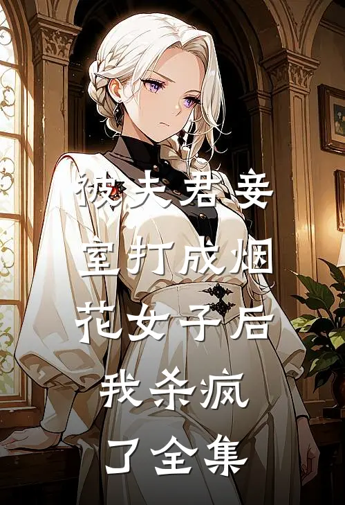 被夫君妾室打成烟花女子后，我杀疯了全集