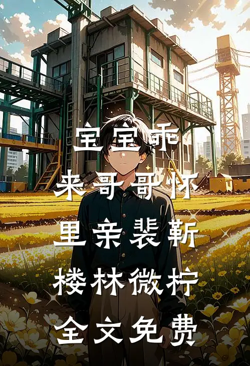 宝宝乖，来哥哥怀里亲裴靳楼林微柠全文免费
