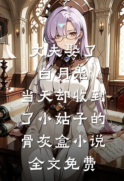 丈夫娶了白月光，当天却收到了小姑子的骨灰盒小说全文免费