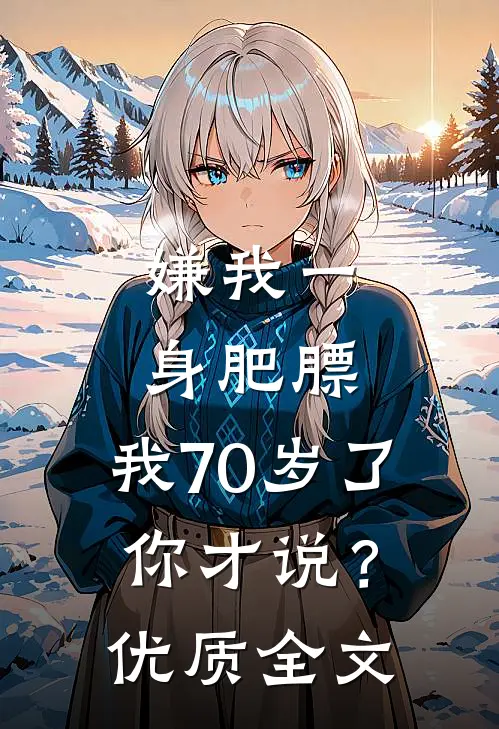 嫌我一身肥膘，我70岁了你才说？优质全文