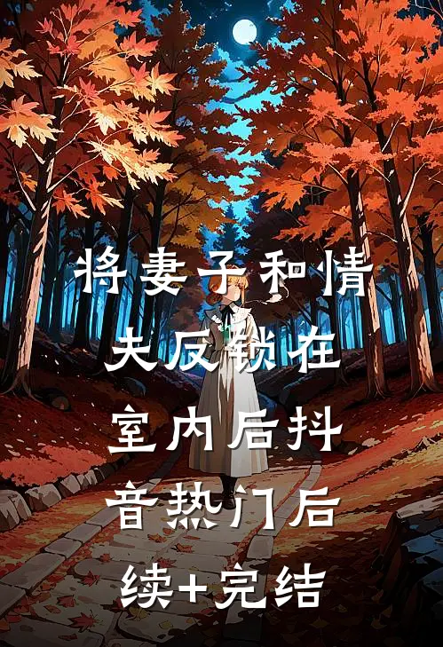 将妻子和情夫反锁在室内后抖音热门后续+完结