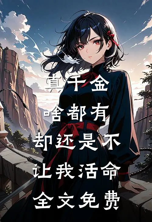 真千金啥都有，却还是不让我活命全文免费