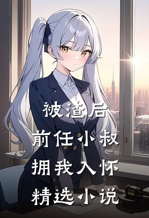 被渣后,前任小叔拥我入怀精选