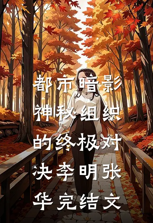 都市暗影：神秘组织的终极对决李明张华完结文