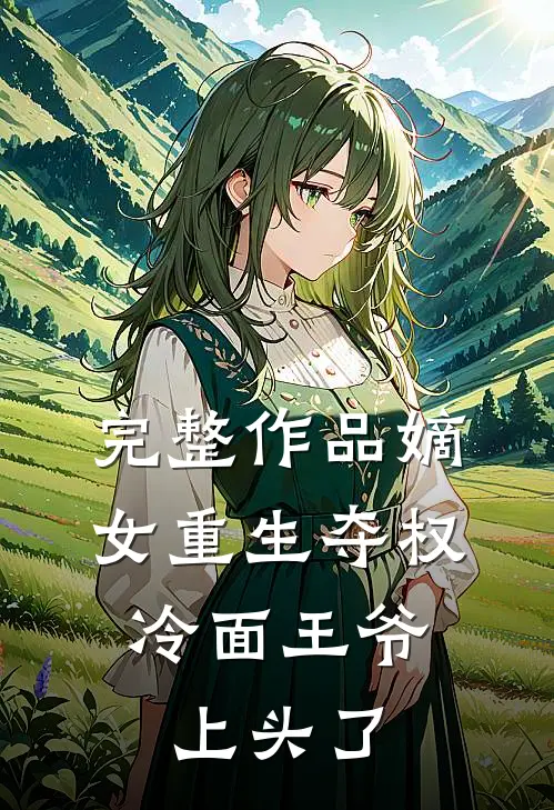 完整作品嫡女重生夺权，冷面王爷上头了