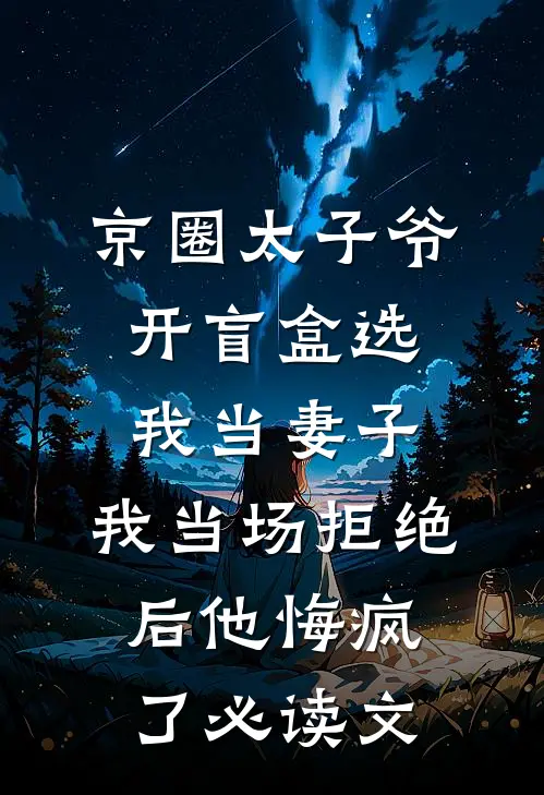 京圈太子爷开盲盒选我当妻子，我当场拒绝后他悔疯了必读文