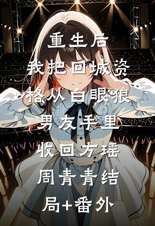 重生后，我把回城资格从白眼狼男友手里收回方瑶周青青结局+番外