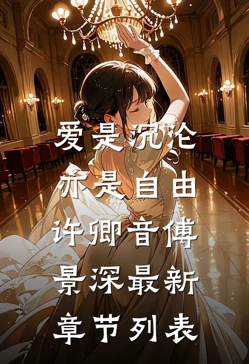 爱是沉沦，亦是自由许卿音傅景深最新章节列表