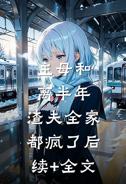 主母和离半年，渣夫全家都疯了后续+全文