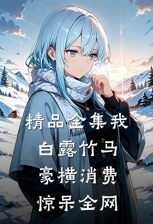 精品全集我，白露竹马，豪横消费惊呆全网