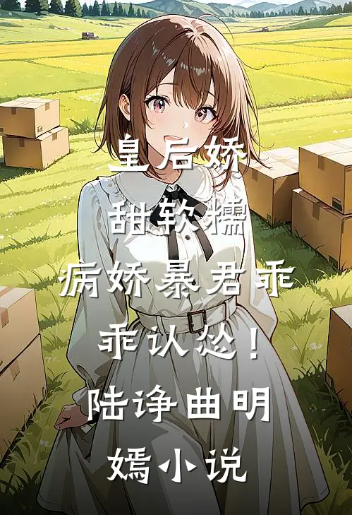 皇后娇甜软糯，病娇暴君乖乖认怂！陆诤曲明嫣小说