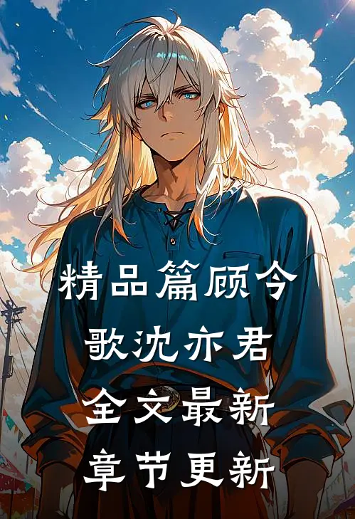 精品篇顾今歌沈亦君全文最新章节更新