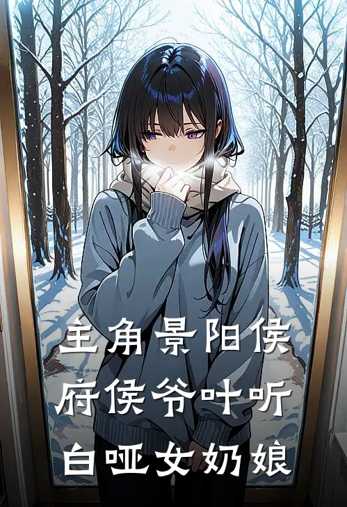 主角景阳侯府侯爷叶听白哑女奶娘