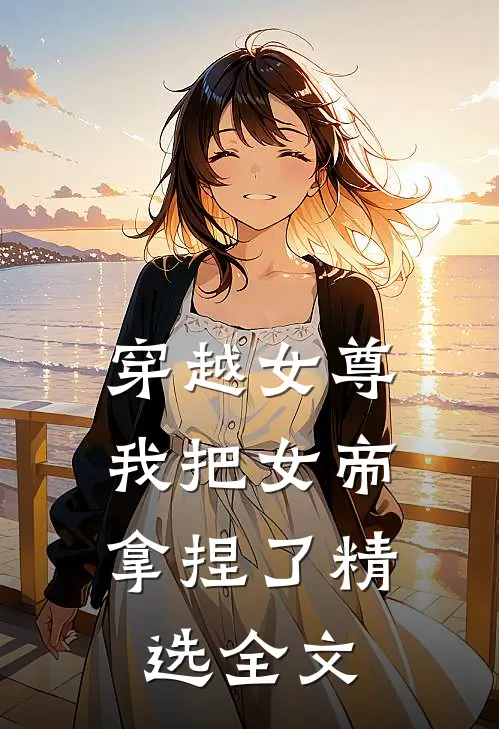 穿越女尊：我把女帝拿捏了精选全文