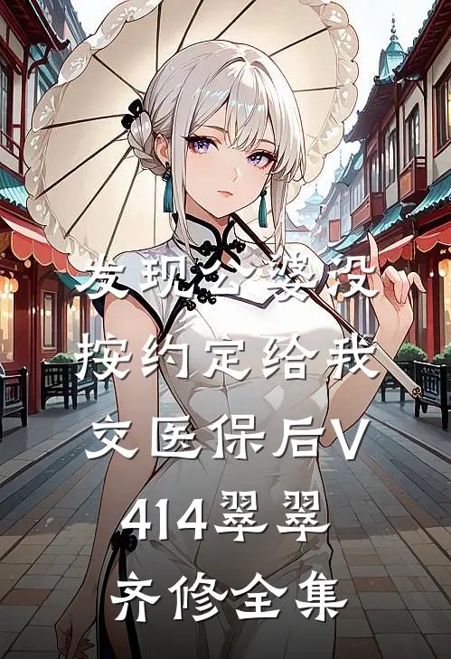 发现公婆没按约定给我交医保后V414翠翠齐修 全集