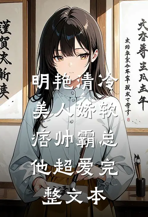 明艳清冷美人娇软，痞帅霸总他超爱完整文本