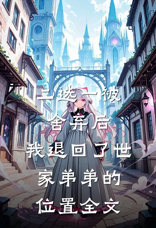 二选一被舍弃后，我退回了世家弟弟的位置全文