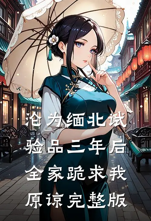 沦为缅北试验品三年后，全家跪求我原谅完整版