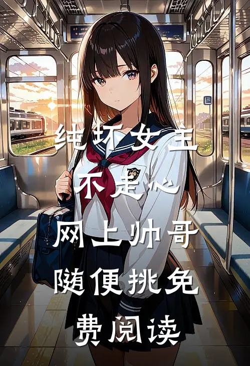 纯坏女主不走心，网上帅哥随便挑免费阅读
