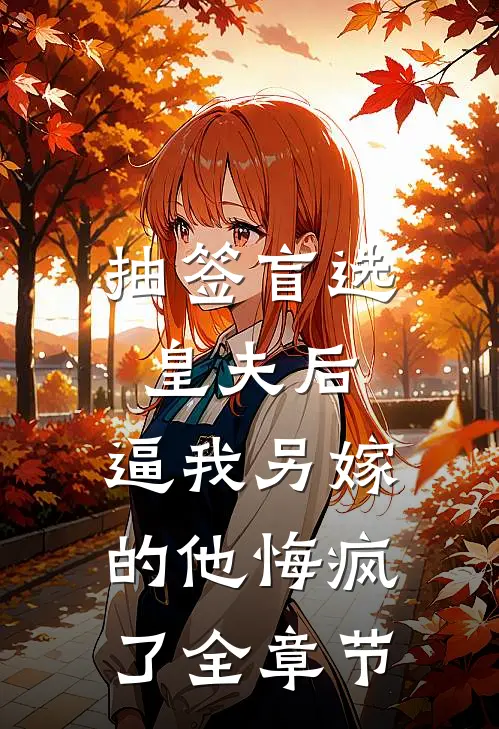抽签盲选皇夫后，逼我另嫁的他悔疯了全章节