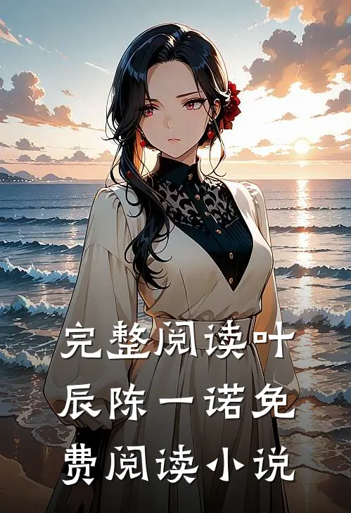 完整阅读叶辰陈一诺免费阅读小说